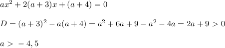 ax^2+2(a+3)x+(a+4)=0 \\ \\ D = (a+3)^2 - a(a+4) = a^2+6a+9 -a^2-4a = 2a&#10;+9\ \textgreater \ 0 \\ \\ a\ \textgreater \ -4,5