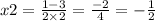 x2 = \frac{1 - 3}{2 \times 2} = \frac{ - 2}{4} = - \frac{1}{2}