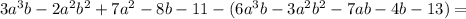 3a^3b-2a^2b^2+7a^2-8b-11 - (6a^3b-3a^2b^2-7ab-4b-13) =