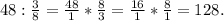 48 : \frac{3}{8}= \frac{48}{1} * \frac{8}{3}= \frac{16}{1} * \frac{8}{1}= 128.