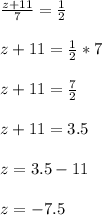 \frac{z+11}{7} = \frac{1}{2} \\ \\ z+11= \frac{1}{2}*7 \\ \\ z+11= \frac{7}{2} \\ \\ z+11=3.5 \\ \\ z=3.5-11 \\ \\ z=- 7.5