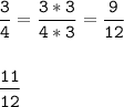 \tt\displaystyle \frac{3}{4} =\frac{3*3}{4*3} =\frac{9}{12} \\\\\\\frac{11}{12}