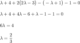 \lambda+4+2\big(2\lambda-3\big)-\big(-\lambda+1\big)-1=0\\ \\ \lambda+4+4\lambda-6+\lambda-1-1=0\\ \\ 6\lambda=4\\ \\ \lambda= \dfrac{2}{3}