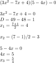(3x^2-7x+4)(5-4x)=0 \\ \\ 3x^2-7x+4=0 \\ D=49-48=1 \\ x_1= \frac{7+1}{2}=4 \\ \\ x_2=(7-1)/2= 3 \\ \\ 5-4x=0 \\ 4x=5 \\ x_3= \frac{5}{4}