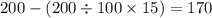 200 - (200 \div 100 \times 15) = 170