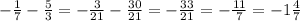 - \frac{1}{7} - \frac{5}{3} = - \frac{3}{21} - \frac{30}{21} = - \frac{33}{21} = - \frac{11}{7} = - 1 \frac{4}{7}