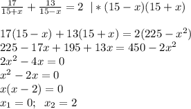 \frac{17}{15+x} + \frac{13}{15-x} =2\; \; |*(15-x)(15+x)\\\\17(15-x)+13(15+x)=2(225-x^2)\\225-17x+195+13x=450-2x^2\\2x^2-4x=0\\x^2-2x=0\\x(x-2)=0\\x_1=0;\; \; x_2=2