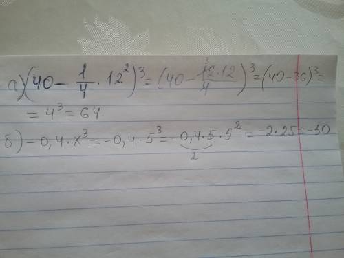 Найдите значения выражения а) (40-1/4×12²) ³ б)-0, 4×x³, если x=5