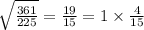 \sqrt{ \frac{361}{225} } = \frac{19}{15} = 1 \times \frac{4}{15}