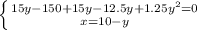 \left \{ {{15y- 150+15y-12.5y+1.25y^2=0} \atop {x=10-y}} \right.