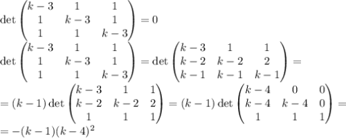 \det\begin{pmatrix}&#10;k-3&1&1\\&#10;1&k-3&1\\&#10;1&1&k-3&#10;\end{pmatrix}=0\\&#10;\det\begin{pmatrix}&#10;k-3&1&1\\&#10;1&k-3&1\\&#10;1&1&k-3&#10;\end{pmatrix}=\det\begin{pmatrix}&#10;k-3&1&1\\&#10;k-2&k-2&2\\&#10;k-1&k-1&k-1&#10;\end{pmatrix}=\\=(k-1)\det\begin{pmatrix}&#10;k-3&1&1\\&#10;k-2&k-2&2\\&#10;1&1&1&#10;\end{pmatrix}=(k-1)\det\begin{pmatrix}&#10;k-4&0&0\\&#10;k-4&k-4&0\\&#10;1&1&1&#10;\end{pmatrix}=\\=-(k-1)(k-4)^2