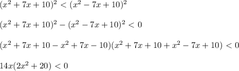 (x^2+7x+10)^2\ \textless \ (x^2-7x+10)^2\\ \\ (x^2+7x+10)^2-(x^2-7x+10)^2\ \textless \ 0\\ \\ (x^2+7x+10-x^2+7x-10)(x^2+7x+10+x^2-7x+10)\ \textless \ 0\\ \\ 14x(2x^2+20)\ \textless \ 0