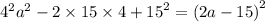 {4}^{2} {a}^{2} - 2 \times 15 \times 4 + {15}^{2} = {(2a - 15)}^{2}