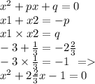 {x}^{2} + px + q = 0 \\ x1 + x2 = - p \\ x1 \times x2 = q \\ - 3 + \frac{1}{3} = - 2 \frac{2}{3} \\ - 3 \times \frac{1}{3} = - 1 \: \: = \\ {x}^{2} + 2 \frac{2}{3} x - 1 = 0