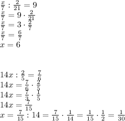 \frac x7:\frac2{21}=9\\\frac x7=9\cdot\frac2{21}\\\frac x7=3\cdot\frac27\\\frac x7=\frac67\\x=6\\\\\\14x:\frac25=\frac76\\14x=\frac76\cdot\frac25\\14x=\frac73\cdot\frac15\\14x=\frac7{15}\\x=\frac7{15}:14=\frac7{15}\cdot\frac1{14}=\frac1{15}\cdot\frac12=\frac1{30}