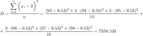 D= \dfrac{\displaystyle \sum_{i=1}^n\bigg(x_i-\overline{x}\bigg)^2}{n} = \dfrac{(92-9.53)^2+2\cdot(94-9.53)^2+2\cdot(95-9.53)^2}{10} +\\ \\ \\ + \dfrac{3\cdot(96-9.53)^2+(97-9.53)^2+(98-9.53)^2}{10} =7359.103