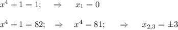 x^4+1=1;~~~\Rightarrow~~~~ x_1=0\\ \\ x^4+1=82;~~\Rightarrow~~~ x^4=81;~~~~ \Rightarrow~~~~ x_{2,3}=\pm 3