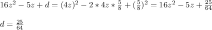 16z ^{2} - 5z + d=(4z) ^{2}- 2 * 4z * \frac{5}{8} +( \frac{5}{8}) ^{2}=16 z^{2}-5z+ \frac{25}{64}\\\\d= \frac{25}{64}