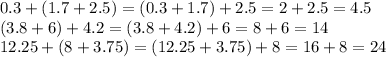 0.3 + (1.7 + 2.5) = (0.3 + 1.7) + 2.5 = 2 + 2.5 = 4.5 \\ (3.8 + 6) + 4.2 = (3.8 + 4.2) + 6 = 8 + 6 = 14 \\ 12.25 + (8 + 3.75) = (12.25 + 3.75) + 8 = 16 + 8 = 24