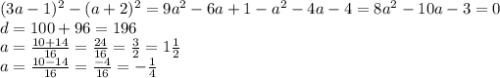 (3a - 1) ^{2} - (a + 2) ^{2} = 9a ^{2} - 6a + 1 - {a}^{2} - 4a - 4 = 8a ^{2} - 10a - 3 = 0 \\ d = 100 + 96 = 196 \\ a = \frac{10 + 14}{16} = \frac{24}{16} = \frac{3}{2} = 1 \frac{1}{2} \\ a = \frac{10 - 14}{16} = \frac{ - 4}{16} = - \frac{1}{4}