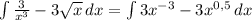 \int\limits{ \frac{3}{x^3} -3 \sqrt{x} } \, dx = \int\limits{ 3x^{-3} -3 x^{0,5}} \, dx