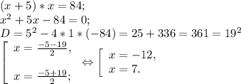 (x+5)*x=84;\\x^{2} +5x-84=0;\\D= 5^{2} -4*1* (-84) = 25+336= 361 =19^{2} \\\left [ \begin{array}{lcl} {{x= \frac{-5-19}{2} ,} \\\\ {x=\frac{-5+19}{2} ;}} \end{array} \right.\Leftrightarrow \left [ \begin{array}{lcl} {{x=-12,} \\ {x=7.}} \end{array} \right.