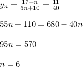 y_n= \frac{17-n}{5n+10} = \frac{11}{40} \\ \\ 55n+110 = 680 -40n \\ \\ 95n = 570 \\ \\ n = 6