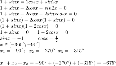 1+sinx=2cosx+sin2x\\1+sinx-2cosx-sin2x=0\\1+sinx-2cosx-2sinxcosx=0\\(1+sinx)-2cosx(1+sinx)=0\\(1+sinx)(1-2cosx)=0\\1+sinx=0\; \; \; \; \; \; 1-2cosx=0\\sinx=-1\; \; \; \; \; \; \; \;\; \; cosx= \frac{1}{2} \\x\in[-360^{\circ};-90^{\circ}] \\x_1=-90^{\circ};\; \; x_2=-270^{\circ}\; \; x_3=-315^{\circ} \\\\x_1+x_2+x_3=-90^{\circ}+(-270^{\circ})+(-315^{\circ})=-675^{\circ}