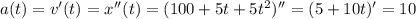 a(t)=v'(t)=x''(t)=(100+5t+5t^2)''=(5+10t)'=10