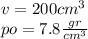 v = 200 {cm}^{3} \\ po = 7.8 \frac{gr}{cm {}^{3} }