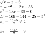 \sqrt{x} =x-6 \\ x=x^2-12x+36 \\ x^2-13x+36=0 \\ D=169-144=25=5^2 \\ x_1= \frac{13-5}{2} \neq 4 \\ \\ x_2= \frac{13+5}{2} =9