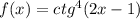 f(x)=ctg^4(2x-1)