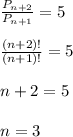 \frac{P_{n+2}}{P_{n+1}} =5\\\\ \frac{(n+2)!}{(n+1)!}=5\\\\n+2=5\\\\n=3