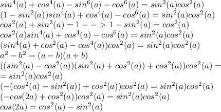 sin^4(a)+cos^4(a)-sin^6(a)-cos^6(a)=sin^2(a)cos^2(a)\\(1-sin^2(a))sin^4(a)+cos^4(a)-cos^6(a)=sin^2(a)cos^2(a)\\cos^2(a)+sin^2(a)=1--\ \textgreater \ 1-sin^2(a)=cos^2(a)\\cos^2(a)sin^4(a)+cos^4(a)-cos^6(a)=sin^2(a)cos^2(a)\\(sin^4(a)+cos^2(a)-cos^4(a))cos^2(a)=sin^2(a)cos^2(a)\\a^2-b^2=(a-b)(a+b)\\((sin^2(a)-cos^2(a))(sin^2(a)+cos^2(a))+cos^2(a))cos^2(a)=\\=sin^2(a)cos^2(a)\\(-(cos^2(a)-sin^2(a))+cos^2(a))cos^2(a)=sin^2(a)cos^2(a)\\(-cos(2a)+cos^2(a))cos^2(a)=sin^2(a)cos^2(a)\\cos(2a)=cos^2(a)-sin^2(a)