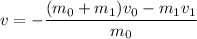 v = -\dfrac{(m_0 + m_1) v_0 - m_1 v_1}{m_0}