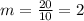 m= \frac{20}{10} =2