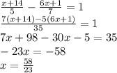 \frac{x+14}{5} - \frac{6x+1}{7} =1 \\ \frac{7(x+14)-5(6x+1)}{35} =1 \\ 7x+98-30x-5=35 \\ -23x=-58 \\ x= \frac{58}{23}