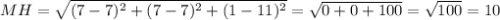 MH=\sqrt{(7-7)^2+(7-7)^2+(1-11)^2}=\sqrt{0+0+100}=\sqrt{100}=10