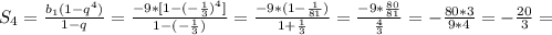 S _{4} = \frac{b _{1} (1-q ^{4} )}{1-q}= \frac{-9*[1-(- \frac{1}{3}) ^{4} ] }{1-(- \frac{1}{3}) }= \frac{-9*(1- \frac{1}{81}) }{1+ \frac{1}{3} }= \frac{-9* \frac{80}{81} }{ \frac{4}{3} }=- \frac{80*3}{9*4}=- \frac{20}{3}=