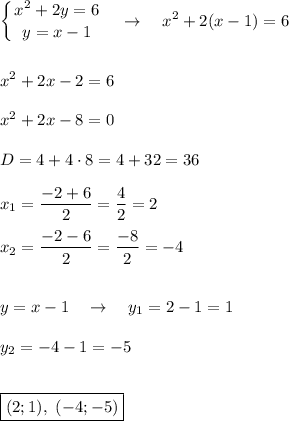 \displaystyle \left \{ {{x^2+2y=6} \atop {y=x-1}} \right.\quad \rightarrow \quad x^2+2(x-1)=6\\\\\\x^2+2x-2=6\\\\x^2+2x-8=0\\\\D=4+4\cdot 8=4+32=36\\\\x_1=\frac{-2+6}2=\frac{4}2=2\\\\x_2=\frac{-2-6}2=\frac{-8}2=-4\\\\\\y=x-1\quad \rightarrow \quad y_1=2-1=1\\\\y_2=-4-1=-5\\\\\\\boxed{(2;1),\,\,(-4;-5)}