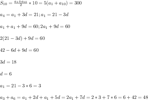 S_{10} = \frac{a_1+a_{10}}{2}*10=5(a_1+a_{10})=300 \\\\ a_4=a_1+3d=21; a_1=21-3d\\\\ a_1+a_1+9d=60; 2a_1+9d=60 \\\\ 2(21-3d)+9d=60 \\\\ 42-6d+9d=60 \\\\ 3d=18\\\\ d=6 \\\\ a_1=21-3*6=3 \\\\ a_3+a_6=a_1+2d+a_1+5d=2a_1+7d=2*3+7*6=6+42=48