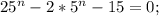 25^{n} -2*5^{n}-15=0;