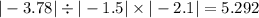 | - 3.78| \div | - 1.5| \times | - 2.1| = 5.292