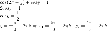 cos(2 \pi -y)+cosy=1 \\ 2cosy=1 \\ cosy= \dfrac{1}{2} \\ y= \pm \dfrac{ \pi }{3}+2 \pi k\Rightarrow x_1=\dfrac{ 5\pi }{3}-2 \pi k, \ x_2= \dfrac{7 \pi }{3}-2 \pi k