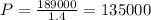 P= \frac{189000}{1.4} =135000