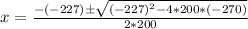 x= \frac{-(-227)\pm \sqrt{(-227)^2-4*200*(-270)} }{2*200}