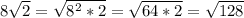 8 \sqrt{2}= \sqrt{8^2*2}= \sqrt{64*2}= \sqrt{128}