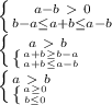 \left \{ {{a-b\ \textgreater \ 0} \atop {b-a \leq a+b \leq a-b}} \right. \\ \left \{ {{a\ \textgreater \ b} \atop { \left \{ {{a+b \geq b-a} \atop {a+b \leq a-b}} \right. }} \right. \\ \left \{ {{a\ \textgreater \ b} \atop { \left \{ {{a \geq 0} \atop {b \leq 0}} \right. }} \right.