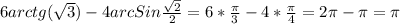 6arctg( \sqrt{3}) -4arcSin \frac{ \sqrt{2} }{2}= 6* \frac{ \pi }{3} - 4* \frac{ \pi }{4}=2 \pi - \pi = \pi