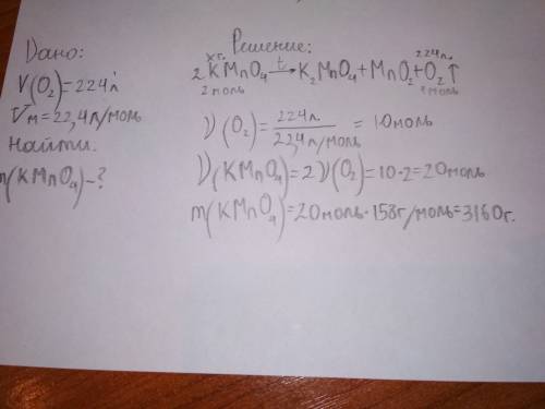 Решите по только полностью т.е. дано, решение. разложили перманганат калия получили 224 литра кислор